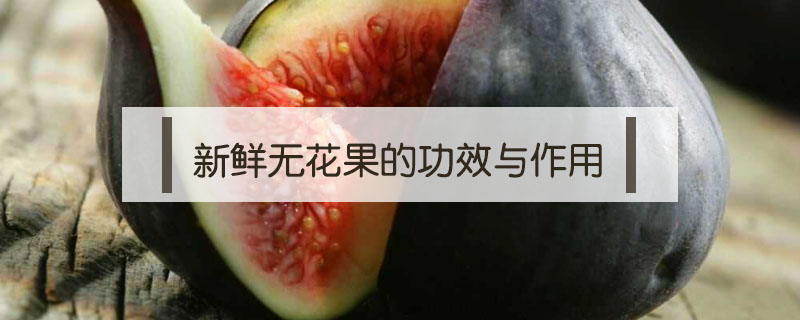 新鲜无花果的功效与作用