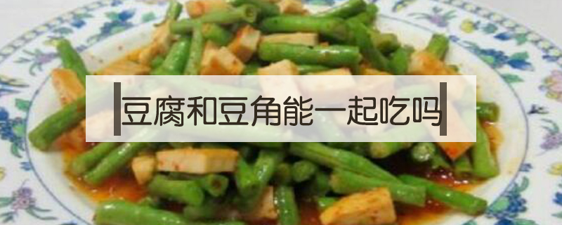 豆腐和豆角能一起吃吗