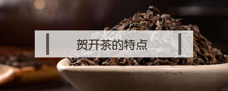 贺开茶的特点