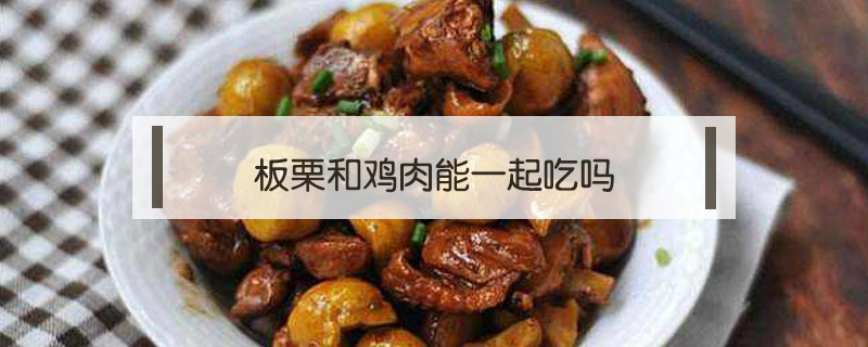 板栗和鸡肉能一起吃吗