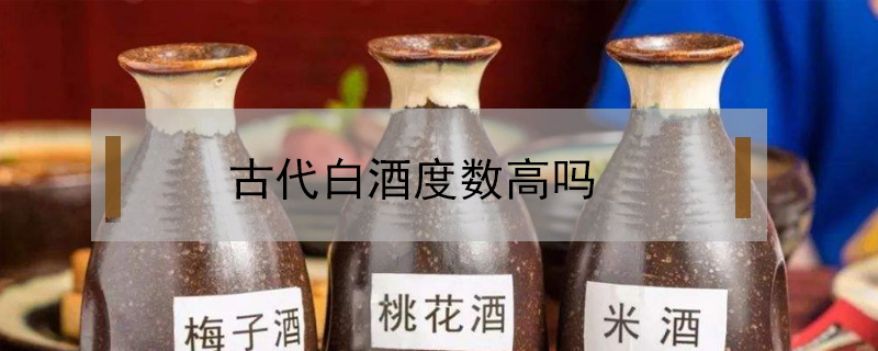 古代白酒度数高吗