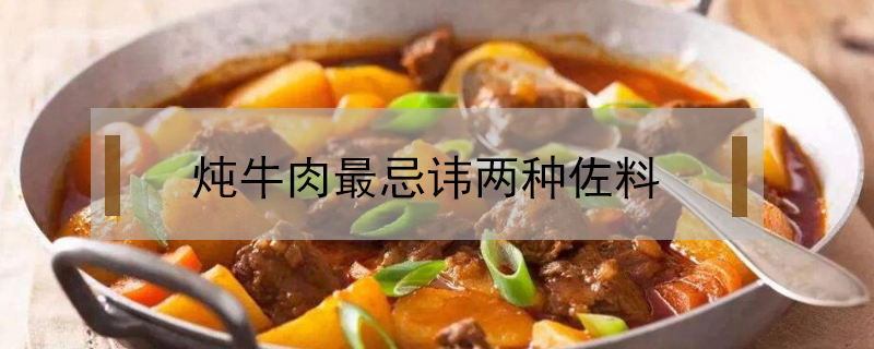 炖牛肉最忌讳两种佐料