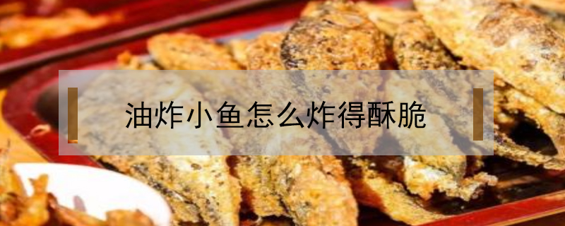 油炸小鱼怎么炸得酥脆