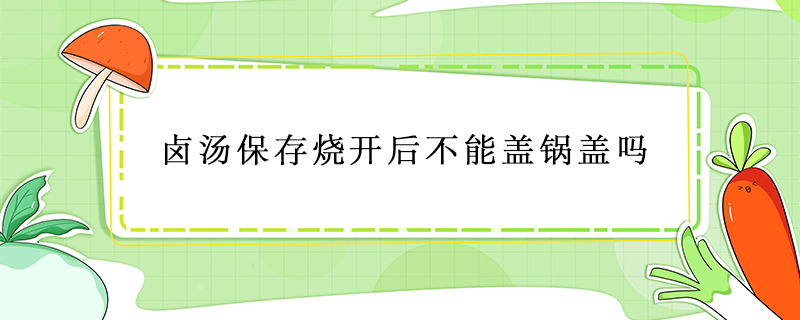 卤汤保存烧开后不能盖锅盖吗