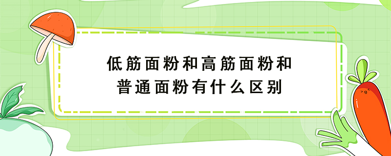 低筋面粉和高筋面粉和普通面粉有什么区别