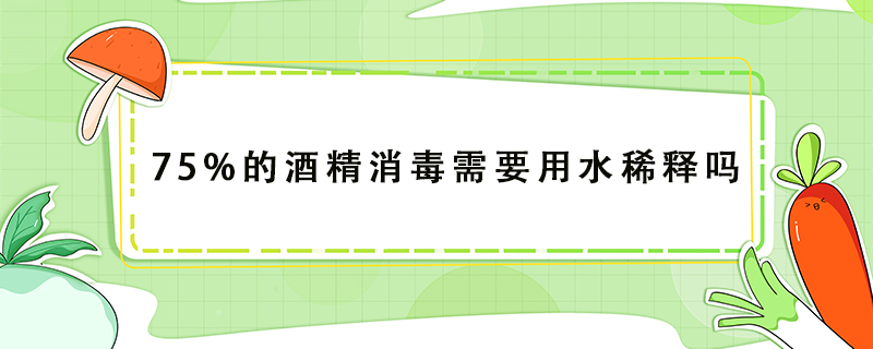 75%的酒精消毒需要用水稀释吗