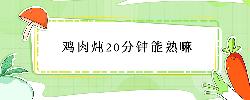 鸡肉炖20分钟能熟嘛