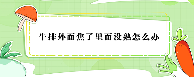 牛排外面焦了里面没熟怎么办